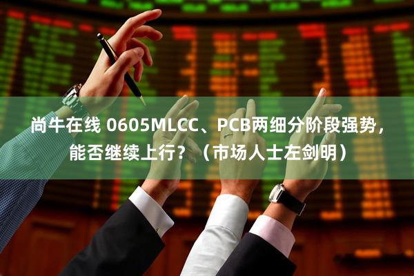 尚牛在线 0605MLCC、PCB两细分阶段强势，能否继续上行？（市场人士左剑明）
