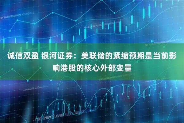诚信双盈 银河证券：美联储的紧缩预期是当前影响港股的核心外部变量