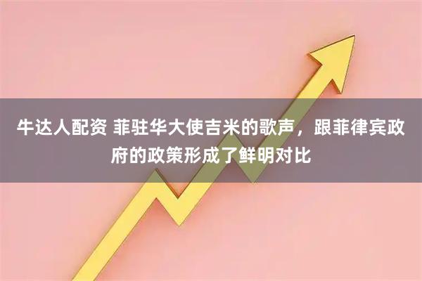 牛达人配资 菲驻华大使吉米的歌声，跟菲律宾政府的政策形成了鲜明对比