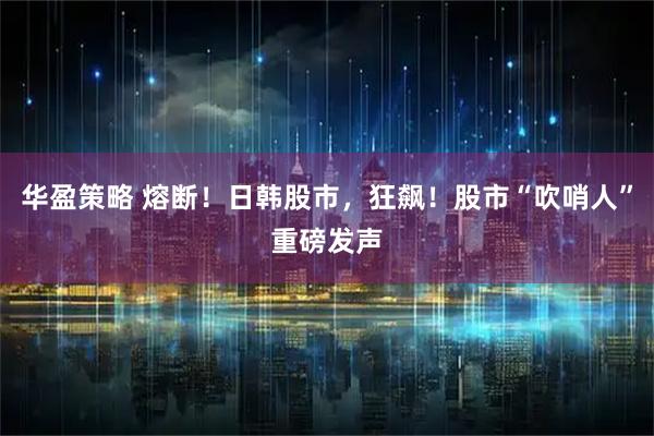 华盈策略 熔断！日韩股市，狂飙！股市“吹哨人”重磅发声