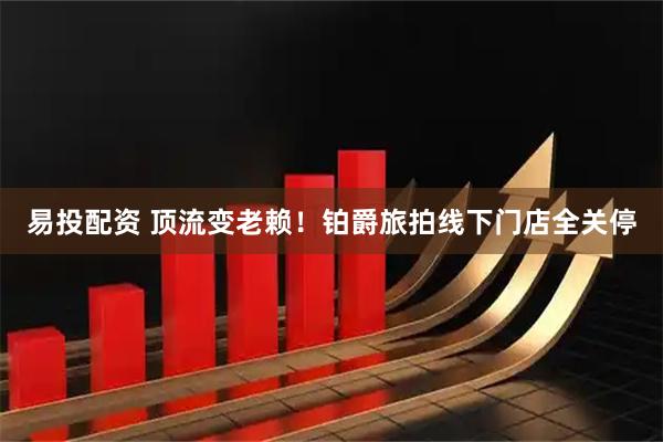 易投配资 顶流变老赖！铂爵旅拍线下门店全关停