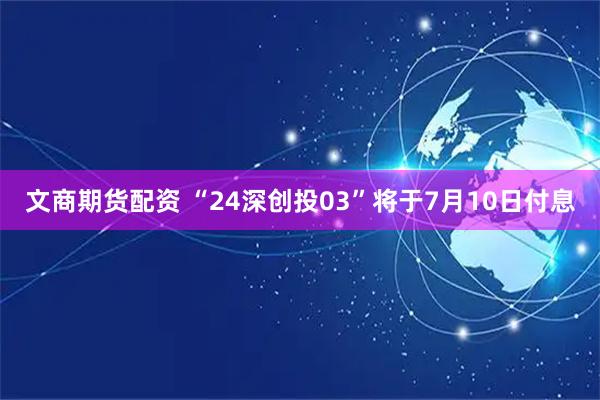 文商期货配资 “24深创投03”将于7月10日付息
