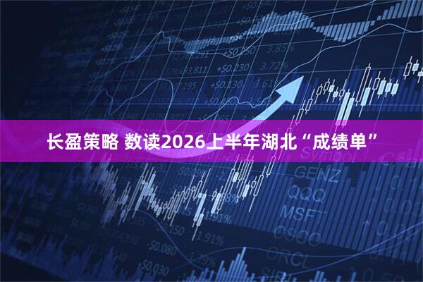长盈策略 数读2026上半年湖北“成绩单”