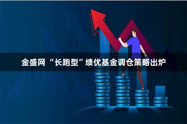 金盛网 “长跑型”绩优基金调仓策略出炉