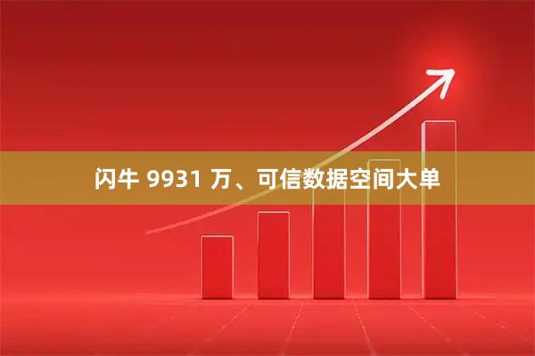 闪牛 9931 万、可信数据空间大单
