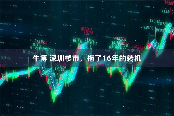 牛博 深圳楼市，拖了16年的转机