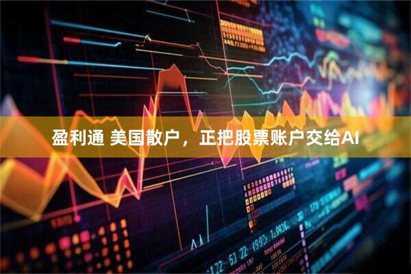 盈利通 美国散户，正把股票账户交给AI