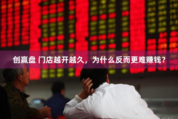 创赢盘 门店越开越久，为什么反而更难赚钱？